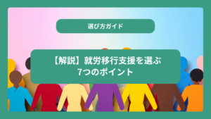 【解説】就労移行支援を選ぶ7つのポイント