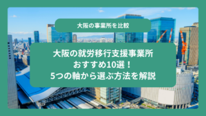 大阪の就労移行支援事業所おすすめ10選！5つの軸から選ぶ方法を解説