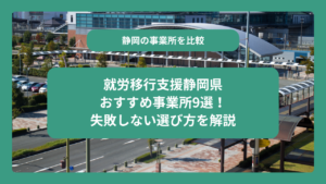 就労移行支援静岡県おすすめ事業所9選！失敗しない選び方を解説