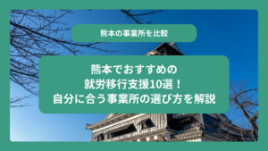 熊本でおすすめの就労移行支援10選！自分に合う事業所の選び方を解説
