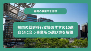 福岡の就労移行支援おすすめ10選｜自分に合う事業所の選び方を徹底解説